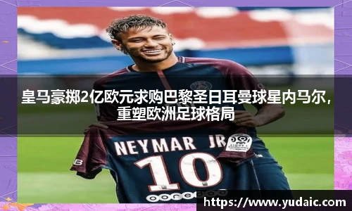 皇马豪掷2亿欧元求购巴黎圣日耳曼球星内马尔，重塑欧洲足球格局
