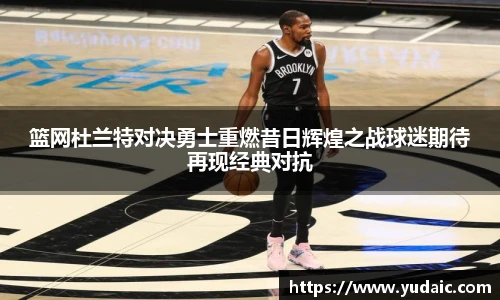 篮网杜兰特对决勇士重燃昔日辉煌之战球迷期待再现经典对抗