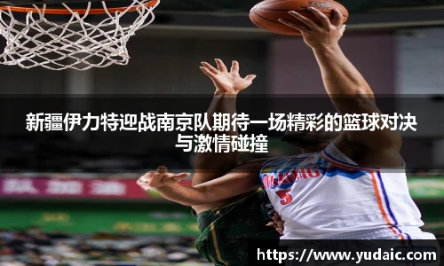 新疆伊力特迎战南京队期待一场精彩的篮球对决与激情碰撞