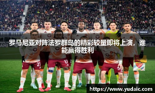 罗马尼亚对阵法罗群岛的精彩较量即将上演，谁能赢得胜利