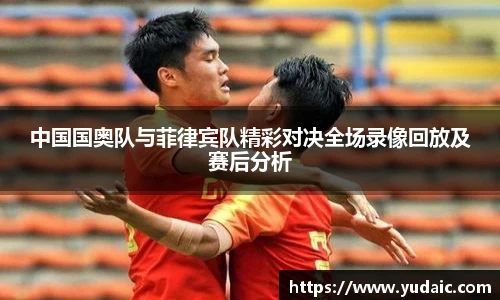 中国国奥队与菲律宾队精彩对决全场录像回放及赛后分析