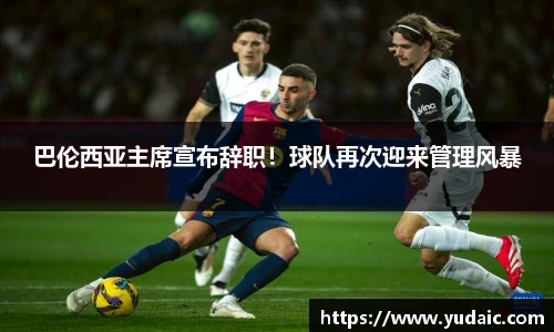 巴伦西亚主席宣布辞职！球队再次迎来管理风暴