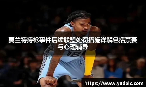 莫兰特持枪事件后续联盟处罚措施详解包括禁赛与心理辅导
