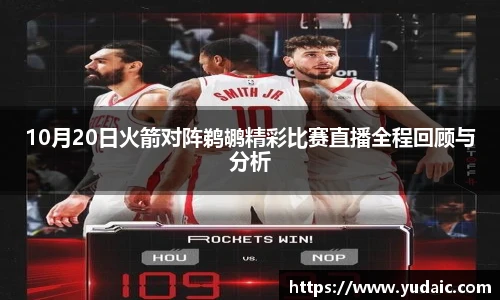 10月20日火箭对阵鹈鹕精彩比赛直播全程回顾与分析