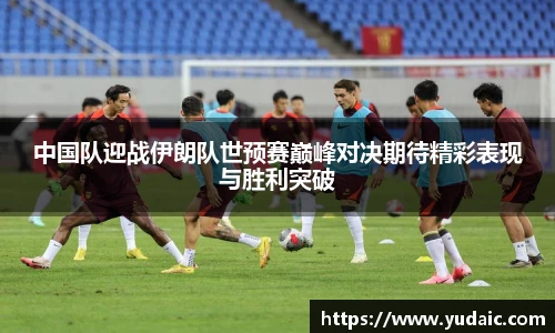 中国队迎战伊朗队世预赛巅峰对决期待精彩表现与胜利突破