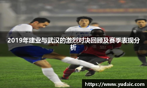 2019年建业与武汉的激烈对决回顾及赛季表现分析