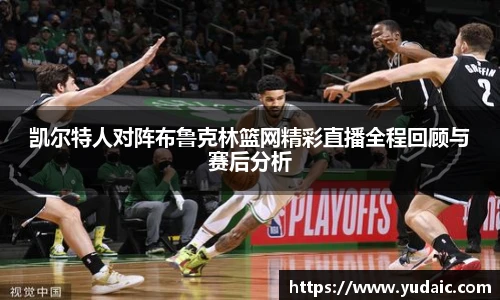 凯尔特人对阵布鲁克林篮网精彩直播全程回顾与赛后分析