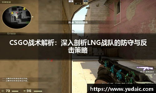 CSGO战术解析：深入剖析LNG战队的防守与反击策略