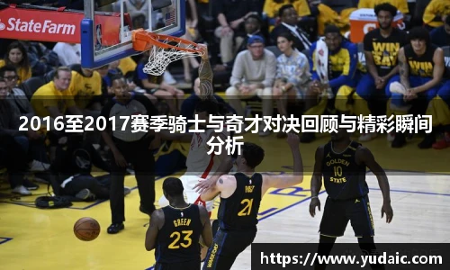 2016至2017赛季骑士与奇才对决回顾与精彩瞬间分析